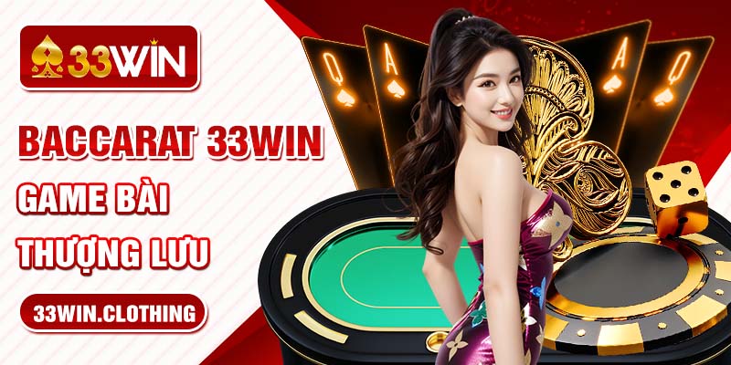 Baccarat 33WIN - Game bài thượng lưu